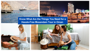 Know What Are the Things You Need for a Hassle-Free Musandam Tour in Oman