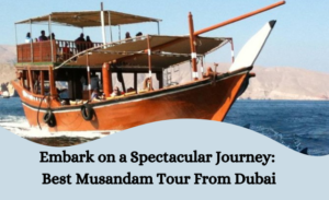 Embark on a Spectacular Journey Best Musandam Tour From Dubai