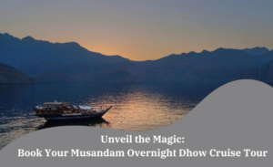 Unveil the Magic: Book Your Musandam Overnight Dhow Cruise Tour