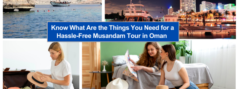 Know What Are the Things You Need for a Hassle-Free Musandam Tour in Oman